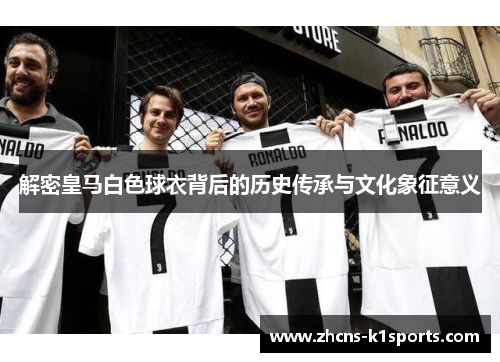 解密皇马白色球衣背后的历史传承与文化象征意义